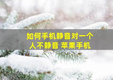 如何手机静音对一个人不静音 苹果手机